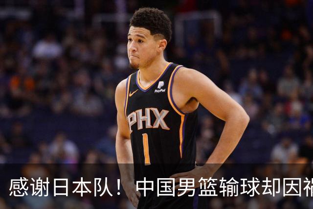 感谢日本队！中国男篮输球却因祸得福，赛后收获3个好消息