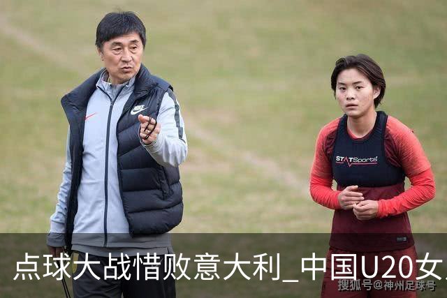点球大战惜败意大利 中国U20女足无缘世界杯八强
